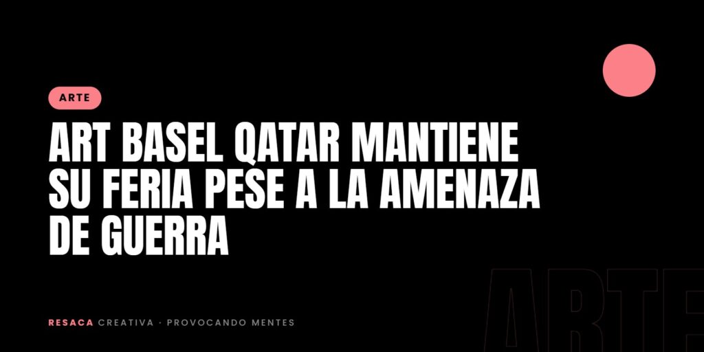 Art Basel Qatar mantiene su feria pese a la amenaza de guerra